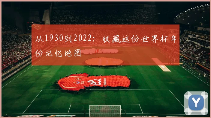 从1930到2022：收藏这份世界杯年份记忆地图