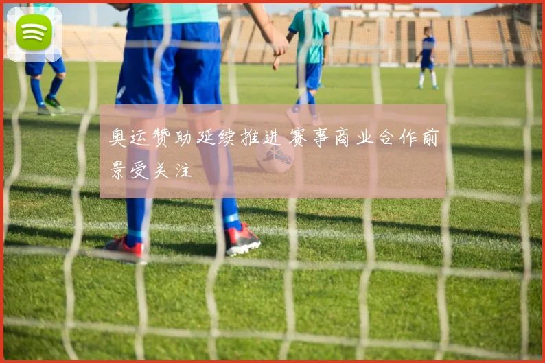 奥运赞助延续推进 赛事商业合作前景受关注