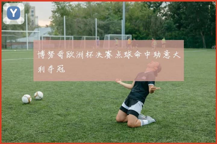 博努奇欧洲杯决赛点球命中助意大利夺冠